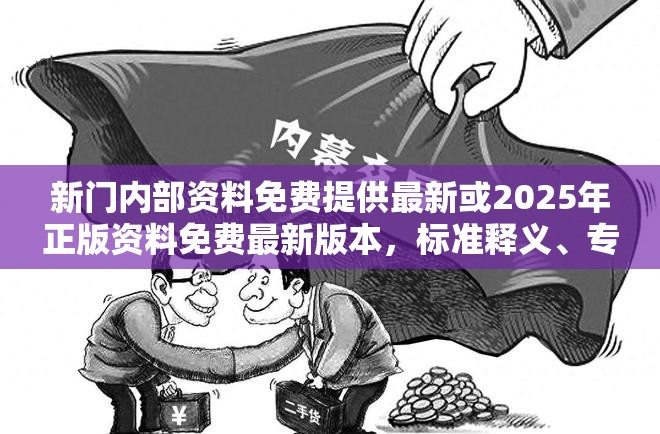 新门内部资料免费提供最新或2025年正版资料免费最新版本，标准释义、专家解读解释与落实?留心虚假的虚架势