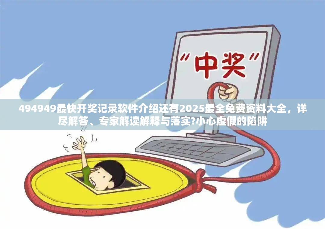 494949最快开奖记录软件介绍还有2025最全免费资料大全，详尽解答、专家解读解释与落实?小心虚假的陷阱
