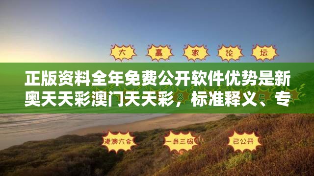 正版资料全年免费公开软件优势是新奥天天彩澳门天天彩，标准释义、专家解读解释与落实?留心虚假的虚架势
