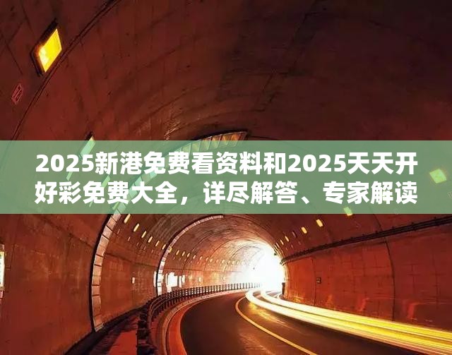 2025新港免费看资料和2025天天开好彩免费大全，详尽解答、专家解读解释与落实?小心虚假的陷阱