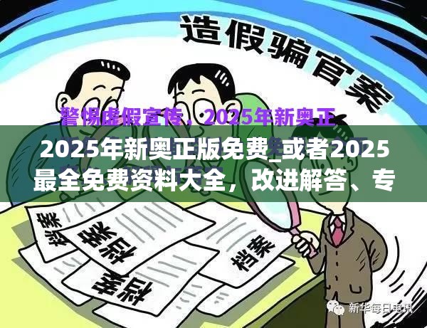 2025年新奥正版免费_或者2025最全免费资料大全，改进解答、专家解析解释与落实?留心伪假宣传危害