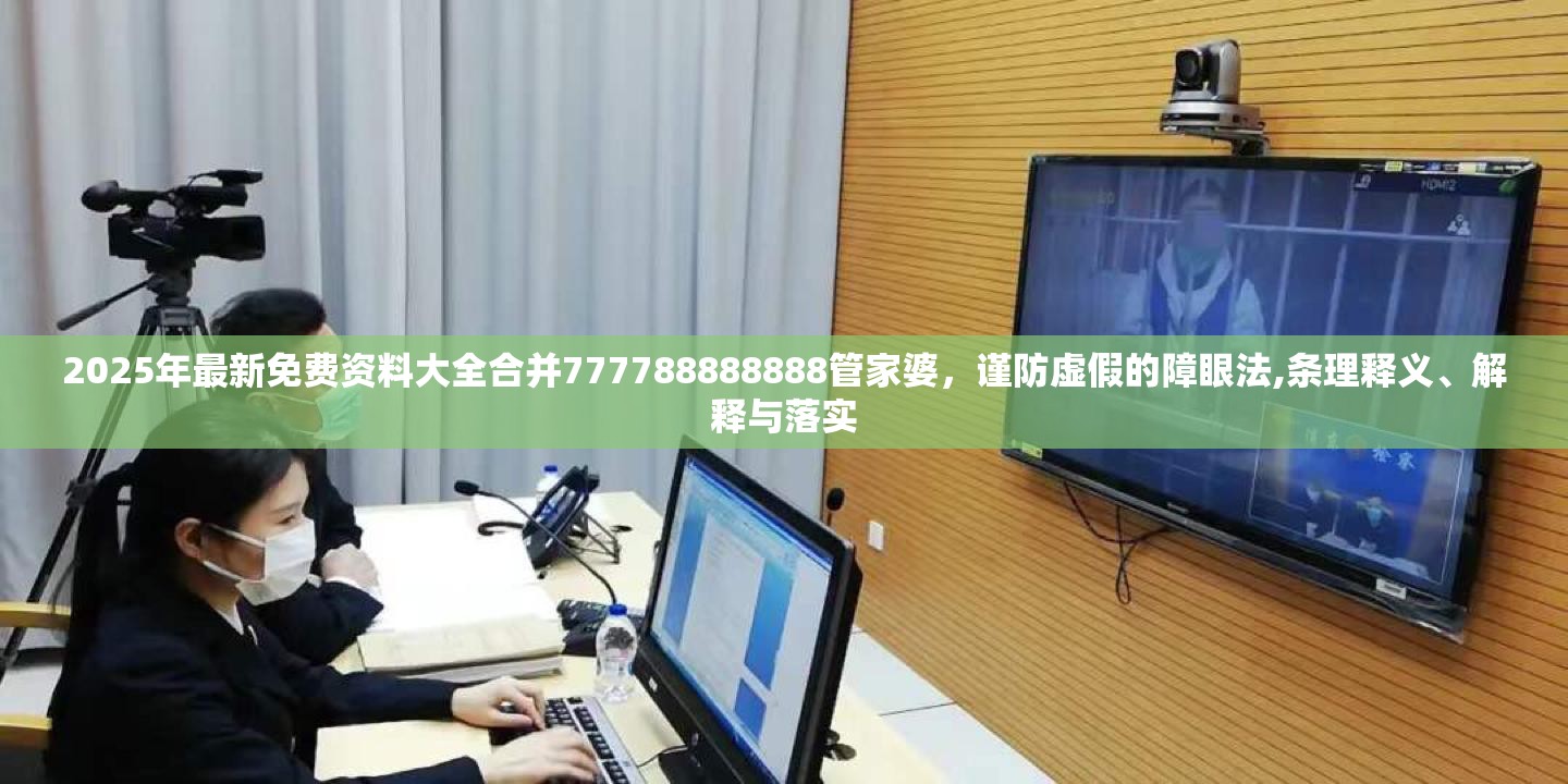 2025年最新免费资料大全合并777788888888管家婆，谨防虚假的障眼法,条理释义、解释与落实