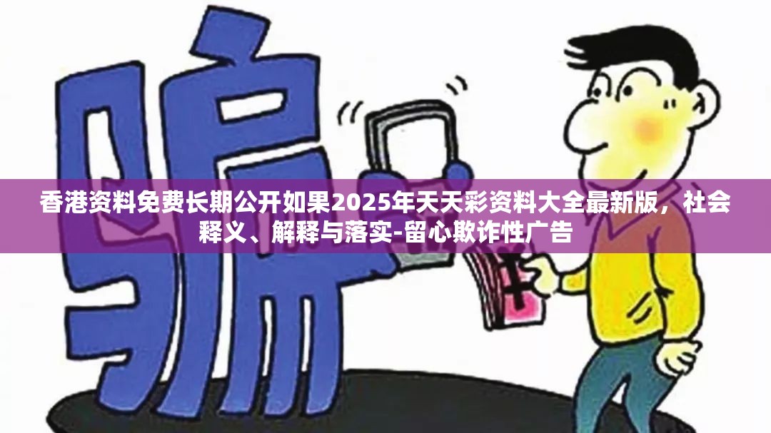 香港资料免费长期公开如果2025年天天彩资料大全最新版，社会释义、解释与落实-留心欺诈性广告