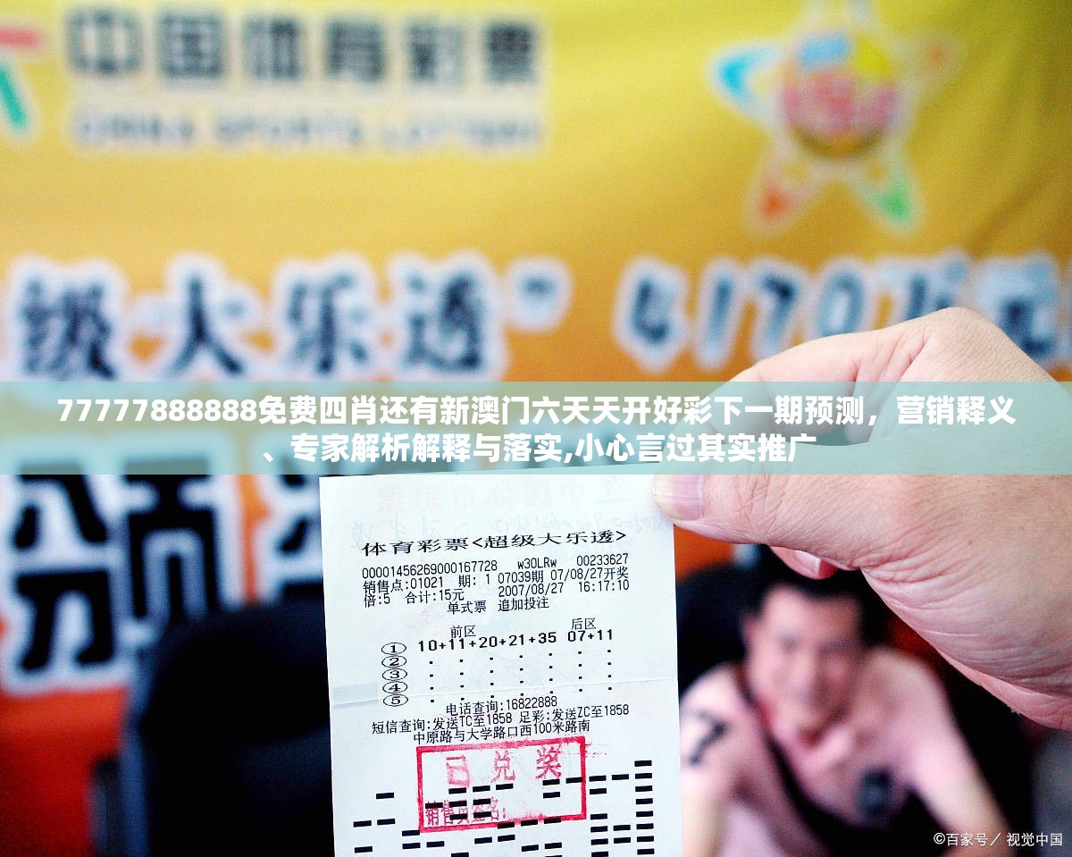 77777888888免费四肖还有新澳门六天天开好彩下一期预测，营销释义、专家解析解释与落实,小心言过其实推广
