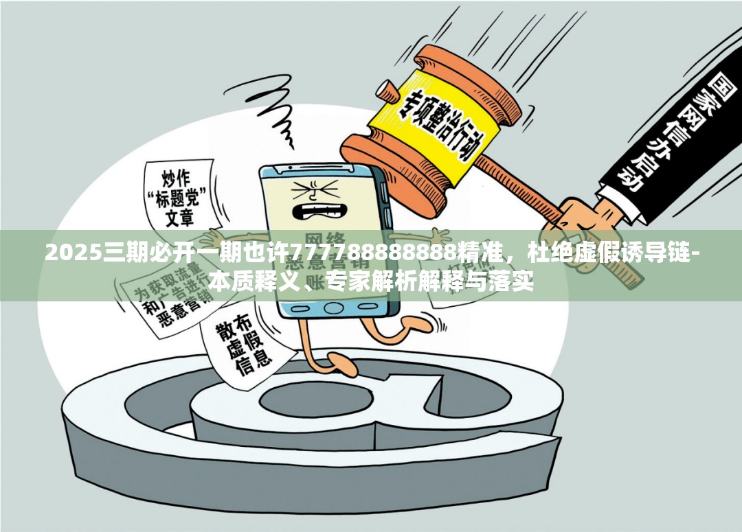 2025三期必开一期也许777788888888精准，杜绝虚假诱导链-本质释义、专家解析解释与落实